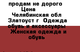 продам не дорого  › Цена ­ 1 500 - Челябинская обл., Златоуст г. Одежда, обувь и аксессуары » Женская одежда и обувь   